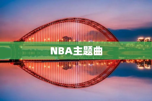 NBA主题曲：打响比赛前的热烈氛围