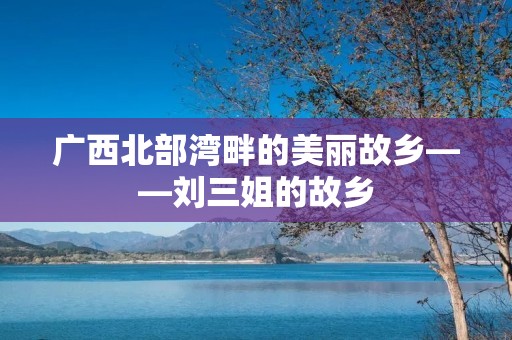 广西北部湾畔的美丽故乡——刘三姐的故乡