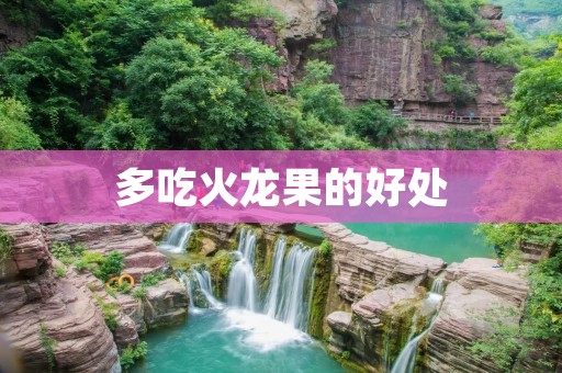 多吃火龙果的好处：探究神奇的火龙果