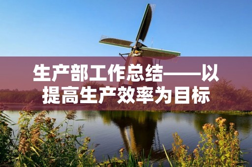 生产部工作总结——以提高生产效率为目标
