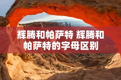 辉腾和帕萨特 辉腾和帕萨特的字母区别