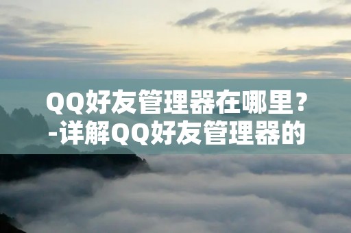 QQ好友管理器在哪里?-详解QQ好友管理器的使用方法 QQ好友管理器在哪里?-详解QQ好友管理器的使用方法