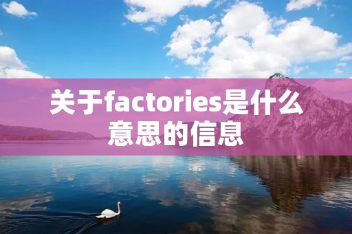 关于factories是什么意思的信息 关于factories是什么意思的信息