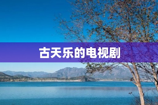 古天乐的电视剧：演技精湛，饰演角色多样化，深受观众喜爱