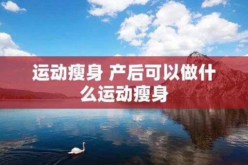 运动瘦身 产后可以做什么运动瘦身