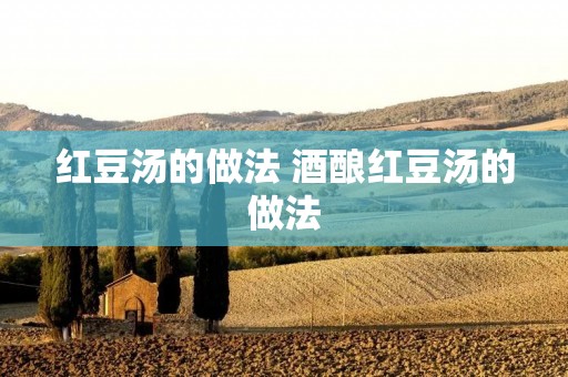 红豆汤的做法 酒酿红豆汤的做法