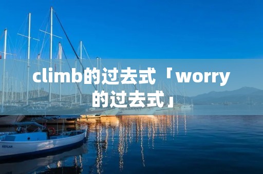 climb的过去式「worry的过去式」 climb的过去式「worry的过去式」