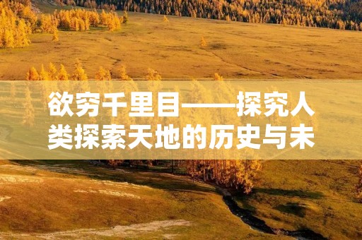 欲穷千里目——探究人类探索天地的历史与未来