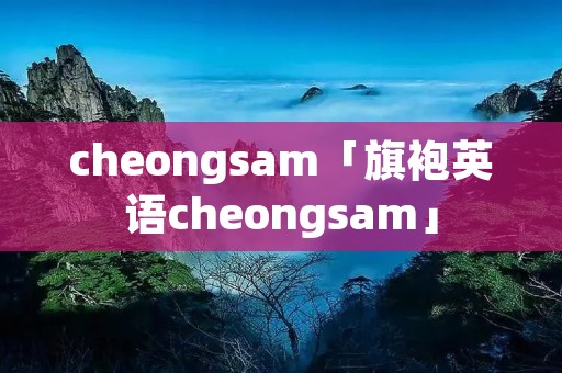 cheongsam「旗袍英语cheongsam」