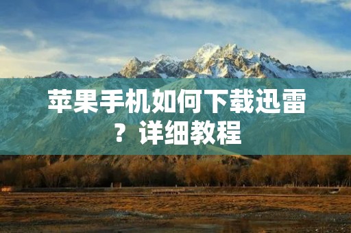 苹果手机如何下载迅雷？详细教程