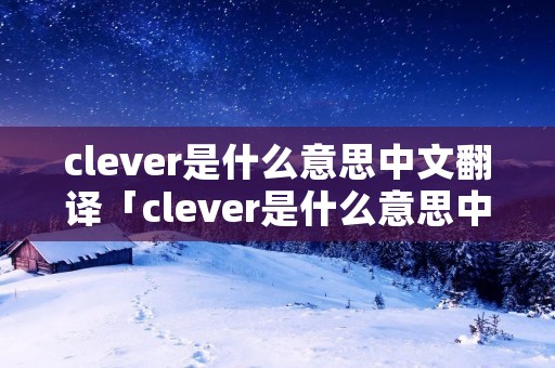 clever是什么意思中文翻译「clever是什么意思中文翻译怎么读」