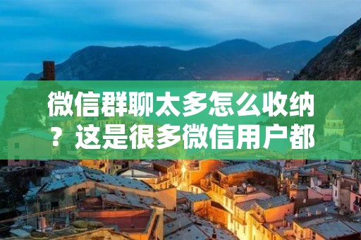 微信群聊太多怎么收纳?这是很多微信用户都会遇到的问题。当我们加入了很多群聊,每天都会收到大量的信息,有时候会让我们感到很头疼。如果不及时整理和管理这些群聊,我们会错过很多重要的信息,甚至会影响到我们的生活和工作。那么,如何收纳微信群聊呢? 微信群聊太多怎么收纳?这是很多微信用户都会遇到的问题。当我们加入了很多群聊,每天都会收到大量的信息,有时候会让我们感到很头疼。如果不及时整理和管理这些群聊,我们会错过很多重要的信息,甚至会影响到我们的生活和工作。那么,如何收纳微信群聊呢?