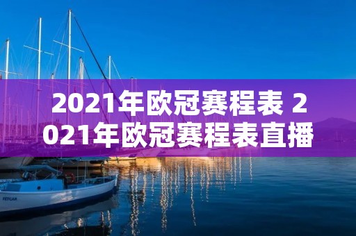2021年欧冠赛程表 2021年欧冠赛程表直播 2021年欧冠赛程表 2021年欧冠赛程表直播