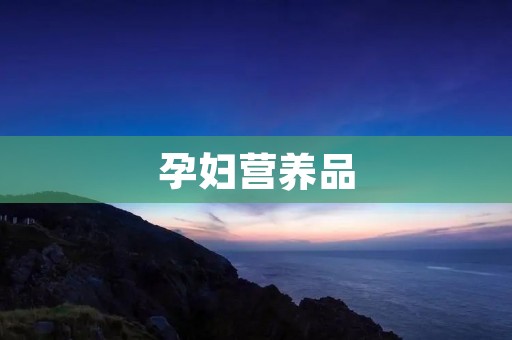 孕妇营养品：宝宝健康的保障