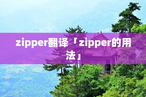zipper翻译「zipper的用法」 zipper翻译「zipper的用法」