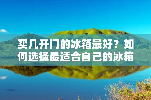 买几开门的冰箱最好?如何选择最适合自己的冰箱? 买几开门的冰箱最好?如何选择最适合自己的冰箱?