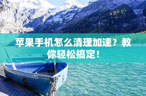 苹果手机怎么清理加速?教你轻松搞定!