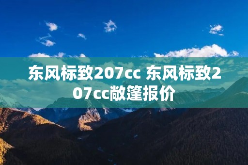 东风标致207cc 东风标致207cc敞篷报价 东风标致207cc 东风标致207cc敞篷报价