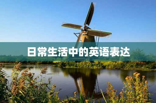日常生活中的英语表达 日常生活中的英语表达