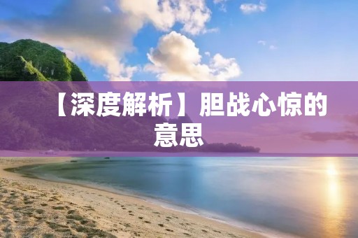 【深度解析】胆战心惊的意思
