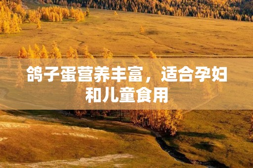 鸽子蛋营养丰富,适合孕妇和儿童食用 鸽子蛋营养丰富,适合孕妇和儿童食用