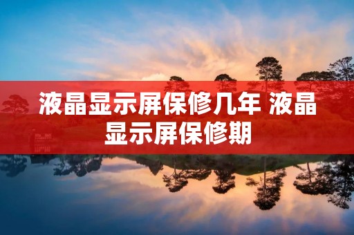 液晶显示屏保修几年 液晶显示屏保修期