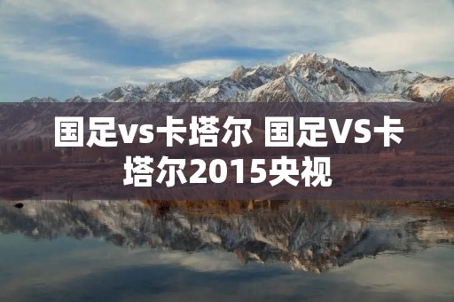 国足vs卡塔尔 国足VS卡塔尔2015央视