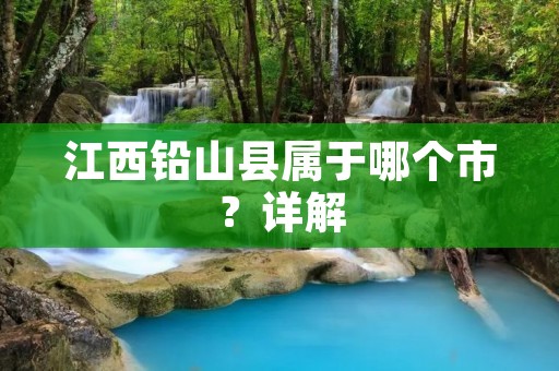 江西铅山县属于哪个市？详解