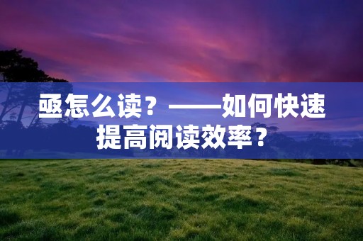 亟怎么读?——如何快速提高阅读效率?