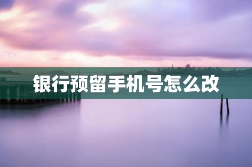 银行预留手机号怎么改