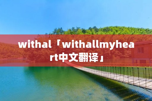 withal「withallmyheart中文翻译」 withal「withallmyheart中文翻译」