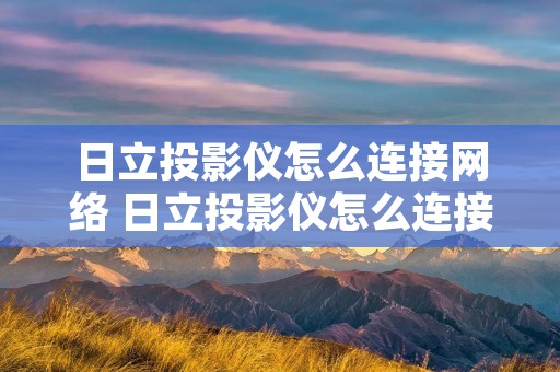 日立投影仪怎么连接网络 日立投影仪怎么连接网络机顶盒