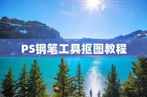 PS钢笔工具抠图教程:打造精准的抠图技巧
