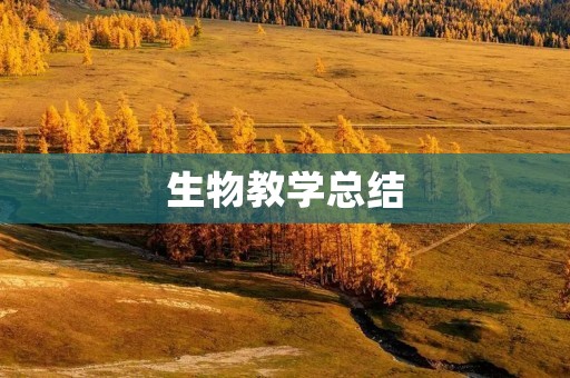 生物教学总结:以学生为中心,提高教学效果
