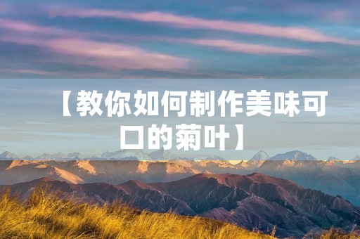 【教你如何制作美味可口的菊叶】