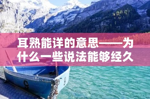 耳熟能详的意思——为什么一些说法能够经久不衰?