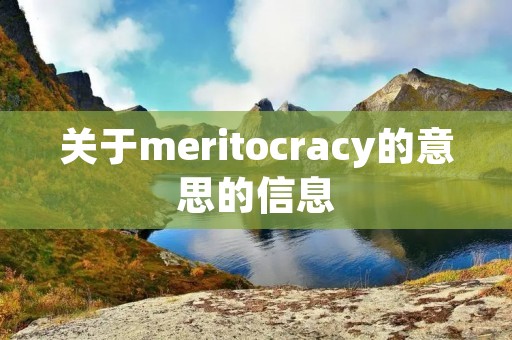关于meritocracy的意思的信息 关于meritocracy的意思的信息