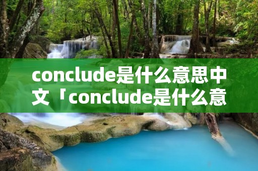 conclude是什么意思中文「conclude是什么意思中文翻译成为」