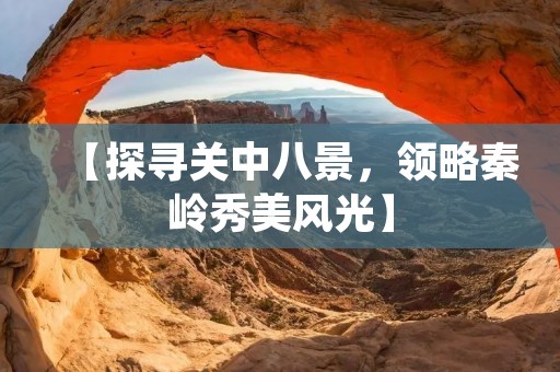 【探寻关中八景,领略秦岭秀美风光】 【探寻关中八景,领略秦岭秀美风光】