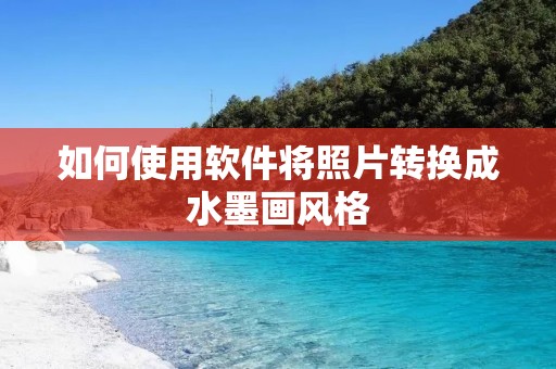如何使用软件将照片转换成水墨画风格