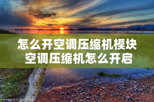 怎么开空调压缩机模块 空调压缩机怎么开启