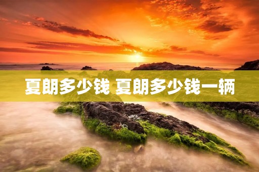 夏朗多少钱 夏朗多少钱一辆