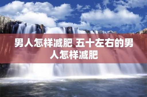 男人怎样减肥 五十左右的男人怎样减肥