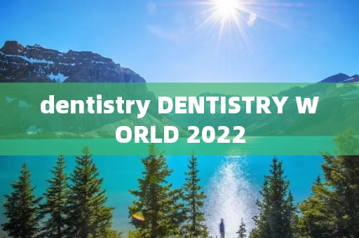dentistry DENTISTRY WORLD 2022 dentistry DENTISTRY WORLD 2022