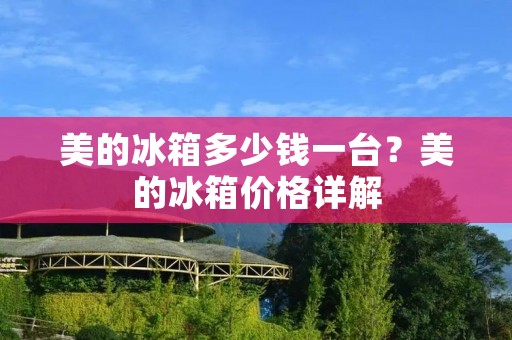 美的冰箱多少钱一台？美的冰箱价格详解