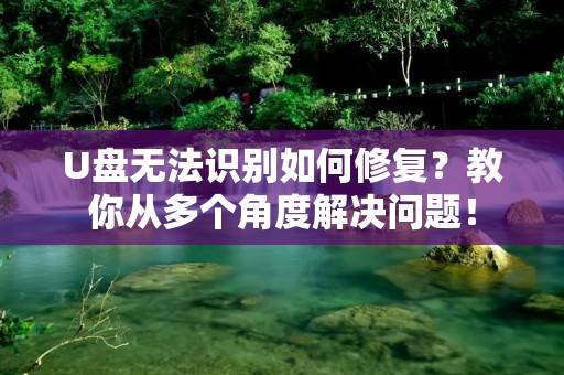 U盘无法识别如何修复?教你从多个角度解决问题!