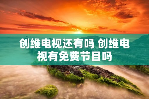 创维电视还有吗 创维电视有免费节目吗