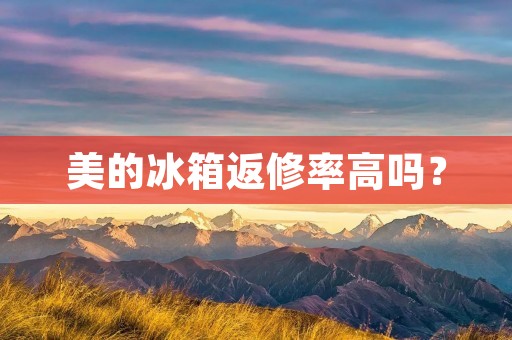 美的冰箱返修率高吗? 美的冰箱返修率高吗?