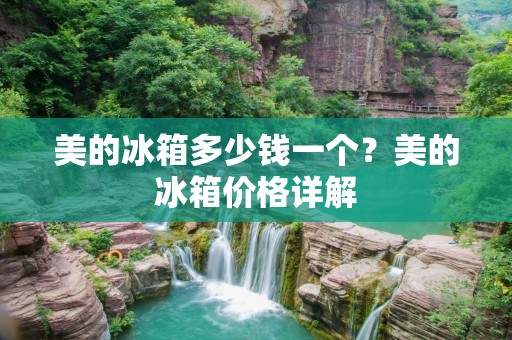 美的冰箱多少钱一个？美的冰箱价格详解