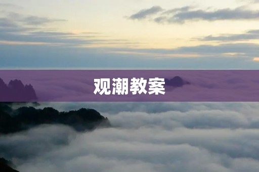观潮教案:带你领略大海的壮阔与神秘 观潮教案:带你领略大海的壮阔与神秘